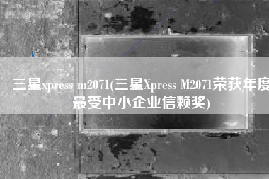 三星xpress m2071(三星Xpress M2071荣获年度最受中小企业信赖奖)