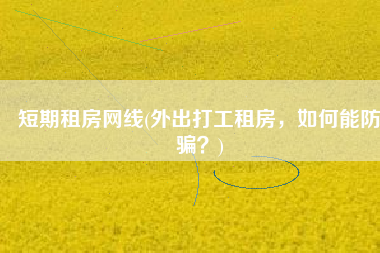 短期租房网线(外出打工租房，如何能防骗？)