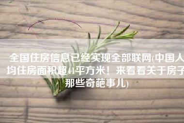 全国住房信息已经实现全部联网(中国人均住房面积超41平方米！来看看关于房子那些奇葩事儿)