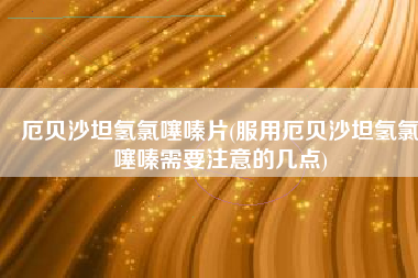 厄贝沙坦氢氯噻嗪片(服用厄贝沙坦氢氯噻嗪需要注意的几点)
