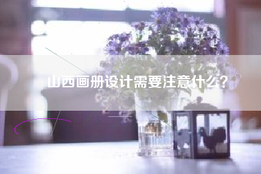 山西画册设计需要注意什么？