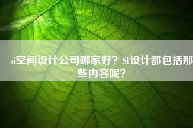 si空间设计公司哪家好？SI设计都包括那些内容呢？