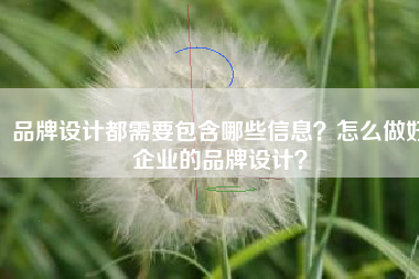 品牌设计都需要包含哪些信息？怎么做好企业的品牌设计？