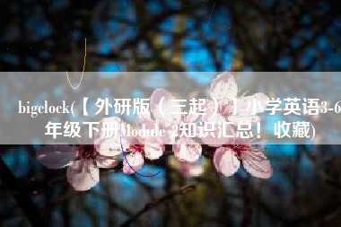 bigclock(【外研版（三起）】小学英语3-6年级下册Module 2知识汇总！收藏)