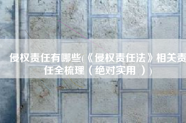 侵权责任有哪些(《侵权责任法》相关责任全梳理（绝对实用 ）)