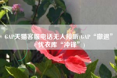 GAP天猫客服电话无人接听(GAP“撤退”，优衣库“冲锋”)