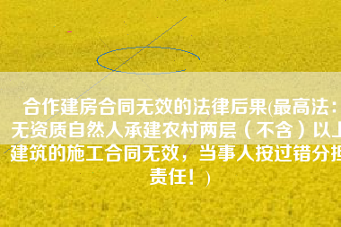 合作建房合同无效的法律后果(最高法：无资质自然人承建农村两层（不含）以上建筑的施工合同无效，当事人按过错分担责任！)