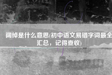 阔绰是什么意思(初中语文易错字词最全汇总，记得查收)