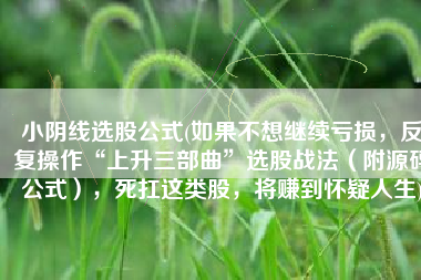 小阴线选股公式(如果不想继续亏损，反复操作“上升三部曲”选股战法（附源码公式），死扛这类股，将赚到怀疑人生)