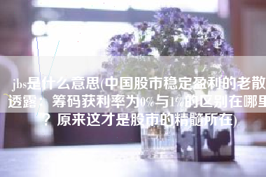 jbs是什么意思(中国股市稳定盈利的老散透露：筹码获利率为0%与1%的区别在哪里？原来这才是股市的精髓所在)