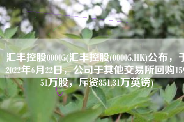 汇丰控股00005(汇丰控股(00005.HK)公布，于2022年6月22日，公司于其他交易所回购159.51万股，斥资851.31万英镑)