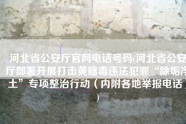 河北省公安厅官网电话号码(河北省公安厅部署开展打击黄赌毒违法犯罪“除垢净土”专项整治行动（内附各地举报电话）)