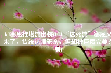 lol塞恩推塔流出装(LOL“送死流”塞恩又来了，传统法师无奈，但却被巨魔完美克制)