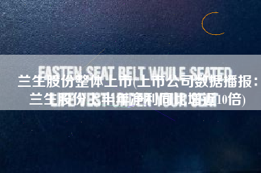 兰生股份整体上市(上市公司数据播报：兰生股份上半年净利同比增近10倍)