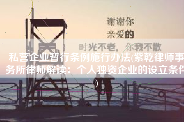 私营企业暂行条例施行办法(紫乾律师事务所律师解读：个人独资企业的设立条件)