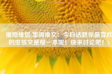 催婚烽烟(墨阁推文：今日话题你最喜欢的虫族文是那一本呢！快来讨论吧！)