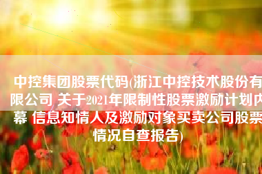 中控集团股票代码(浙江中控技术股份有限公司 关于2021年限制性股票激励计划内幕 信息知情人及激励对象买卖公司股票情况自查报告)