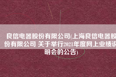 良信电器股份有限公司(上海良信电器股份有限公司 关于举行2021年度网上业绩说明会的公告)
