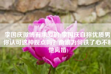 李国庆微博有求爱的(李国庆自称优质男，你认可这种观点吗？俞渝为何铁了心不和他离婚)