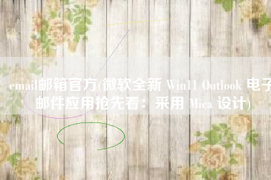 email邮箱官方(微软全新 Win11 Outlook 电子邮件应用抢先看：采用 Mica 设计)