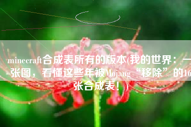 minecraft合成表所有的版本(我的世界：一张图，看懂这些年被Mojang“移除”的16张合成表！)