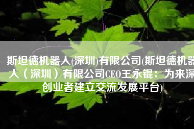 斯坦德机器人(深圳)有限公司(斯坦德机器人（深圳）有限公司CEO王永锟：为来深创业者建立交流发展平台)
