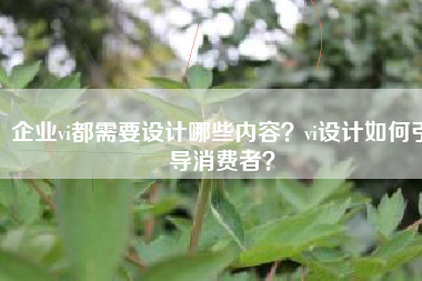 企业vi都需要设计哪些内容？vi设计如何引导消费者？