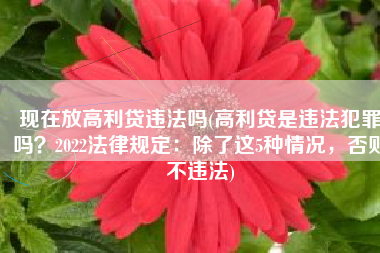 现在放高利贷违法吗(高利贷是违法犯罪吗？2022法律规定：除了这5种情况，否则不违法)