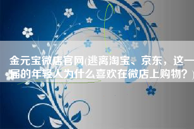 金元宝微店官网(逃离淘宝、京东，这一届的年轻人为什么喜欢在微店上购物？)