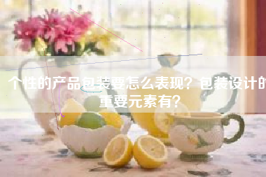 个性的产品包装要怎么表现？包装设计的重要元素有？