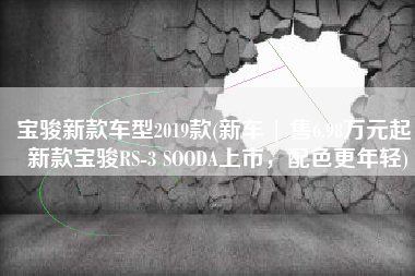 宝骏新款车型2019款(新车 | 售6.98万元起，新款宝骏RS-3 SOODA上市，配色更年轻)