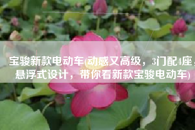 宝骏新款电动车(动感又高级，3门配4座，悬浮式设计，带你看新款宝骏电动车)