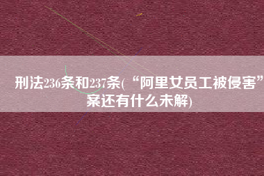 刑法236条和237条(“阿里女员工被侵害”案还有什么未解)