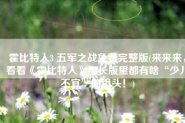 霍比特人3 五军之战免费完整版(来来来，看看《霍比特人》加长版里都有啥“少儿不宜”的镜头！)