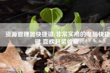 资源管理器快捷键(非常实用的电脑快捷键 喜欢赶紧收藏)