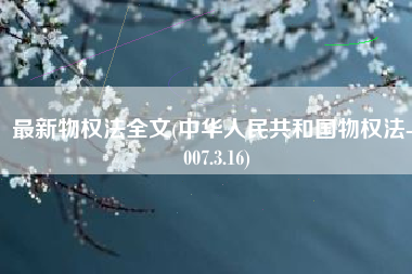 最新物权法全文(中华人民共和国物权法-2007.3.16)