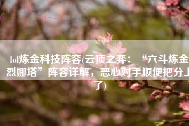 lol炼金科技阵容(云顶之弈：“六斗炼金烈娜塔”阵容详解，恶心对手顺便把分上了)