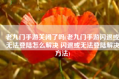老九门手游关闭了吗(老九门手游闪退或无法登陆怎么解决 闪退或无法登陆解决方法)
