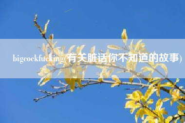 bigcockfucking(有关脏话你不知道的故事)