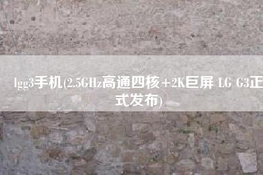 lgg3手机(2.5GHz高通四核+2K巨屏 LG G3正式发布)
