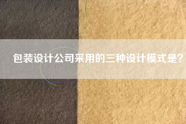 包装设计公司采用的三种设计模式是？