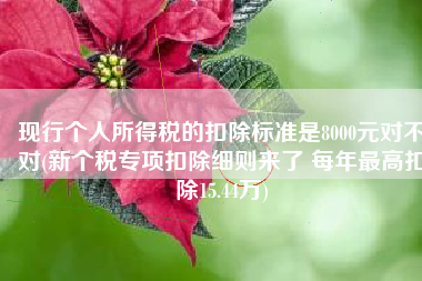 现行个人所得税的扣除标准是8000元对不对(新个税专项扣除细则来了 每年最高扣除15.44万)
