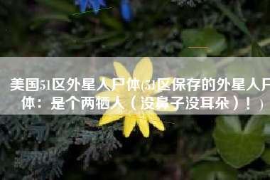 美国51区外星人尸体(51区保存的外星人尸体：是个两牺人（没鼻子没耳朵）！)