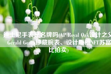 迪士尼手表是名牌吗(AP Royal Oak设计之父 Gérald Genta珍藏腕表、设计原稿NFT苏富比拍卖)