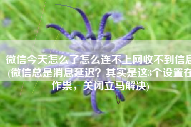 微信今天怎么了怎么连不上网收不到信息(微信总是消息延迟？其实是这3个设置在作祟，关闭立马解决)