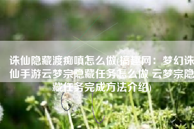 诛仙隐藏渡痴嗔怎么做(搞趣网：梦幻诛仙手游云梦宗隐藏任务怎么做 云梦宗隐藏任务完成方法介绍)