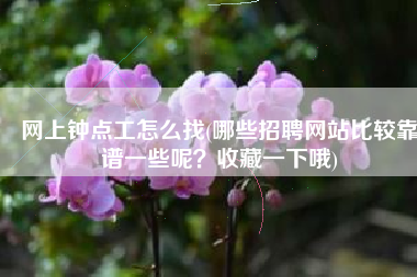 网上钟点工怎么找(哪些招聘网站比较靠谱一些呢？收藏一下哦)