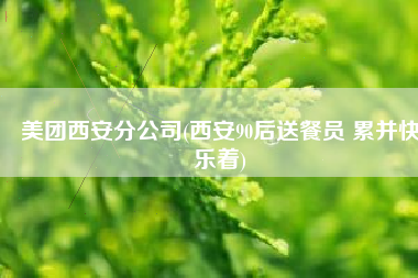 美团西安分公司(西安90后送餐员 累并快乐着)
