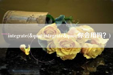 integrate("integrate"你会用吗？)