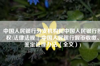 中国人民银行分支机构和中国人民银行授权(法律法规 | 中国人民银行假币收缴、鉴定管理办法（全文）)